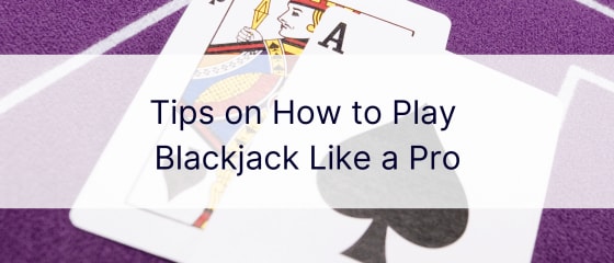 Mẹo về cách chơi Blackjack như một chuyên gia
